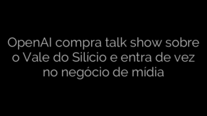 ​OpenAI compra talk show sobre o Vale do Silício e entra de vez no negócio de mídia 